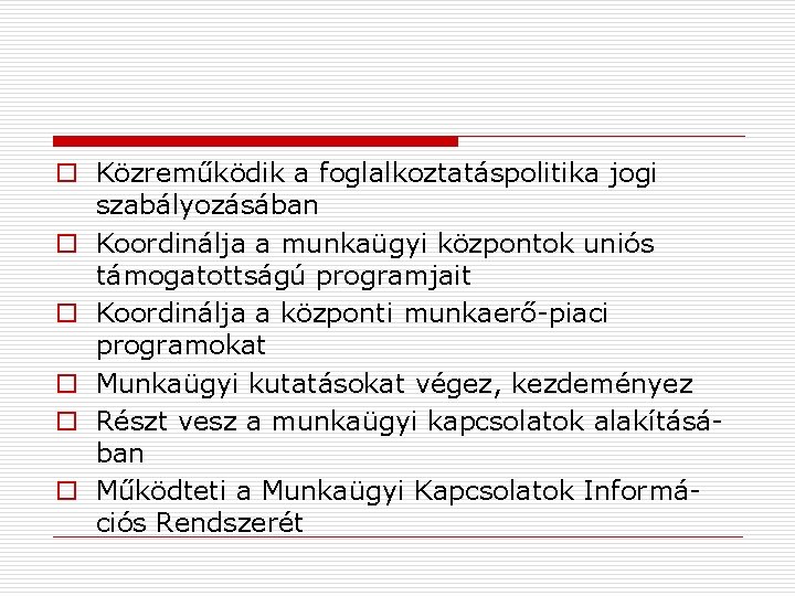 o Közreműködik a foglalkoztatáspolitika jogi szabályozásában o Koordinálja a munkaügyi központok uniós támogatottságú programjait