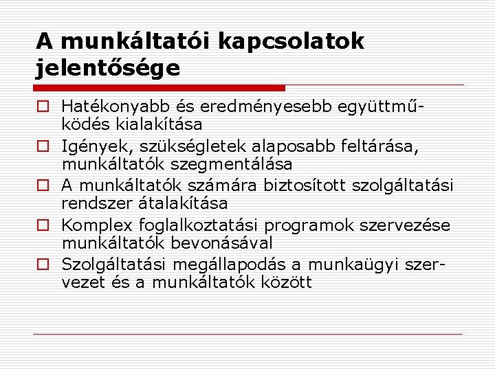 A munkáltatói kapcsolatok jelentősége o Hatékonyabb és eredményesebb együttműködés kialakítása o Igények, szükségletek alaposabb