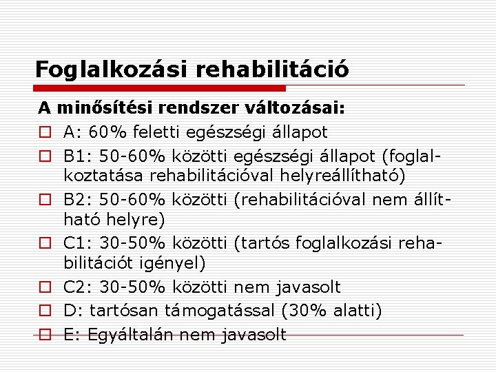 Foglalkozási rehabilitáció A minősítési rendszer változásai: o A: 60% feletti egészségi állapot o B