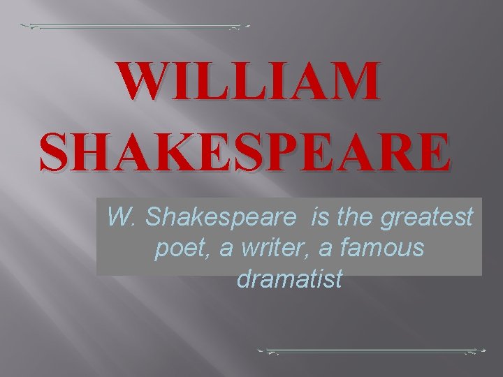 WILLIAM SHAKESPEARE W. Shakespeare is the greatest poet, a writer, a famous dramatist 