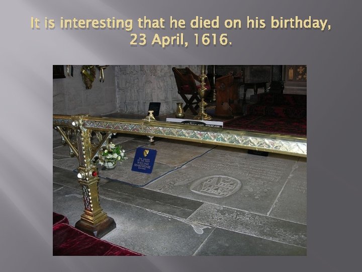 It is interesting that he died on his birthday, 23 April, 1616. 