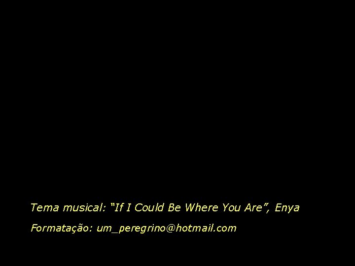 Tema musical: “If I Could Be Where You Are”, Enya Formatação: um_peregrino@hotmail. com 