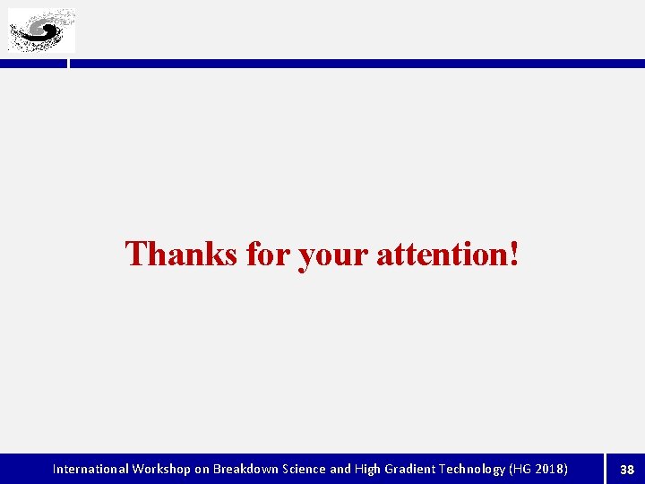 Thanks for your attention! International Workshop on Breakdown Science and High Gradient Technology (HG