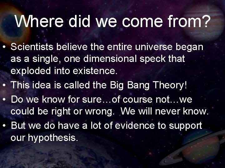 Where did we come from? • Scientists believe the entire universe began as a
