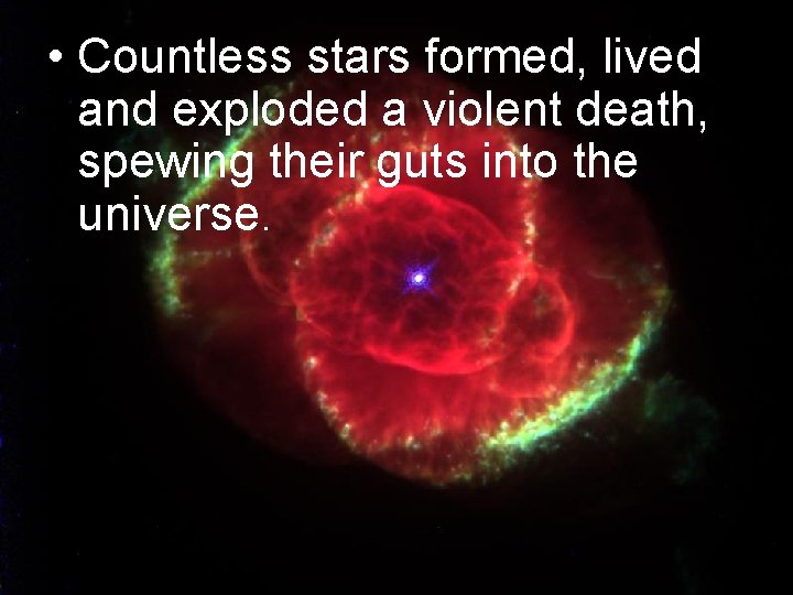  • Countless stars formed, lived and exploded a violent death, spewing their guts