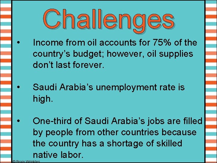 Challenges • Income from oil accounts for 75% of the country’s budget; however, oil