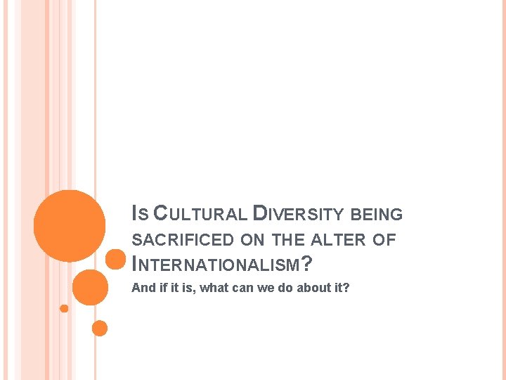 IS CULTURAL DIVERSITY BEING SACRIFICED ON THE ALTER OF INTERNATIONALISM? And if it is,