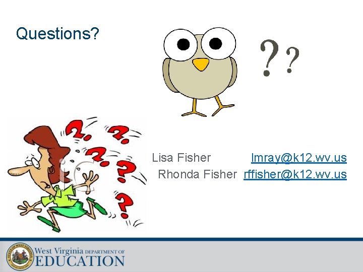 Questions? Lisa Fisher lmray@k 12. wv. us Rhonda Fisher rffisher@k 12. wv. us 