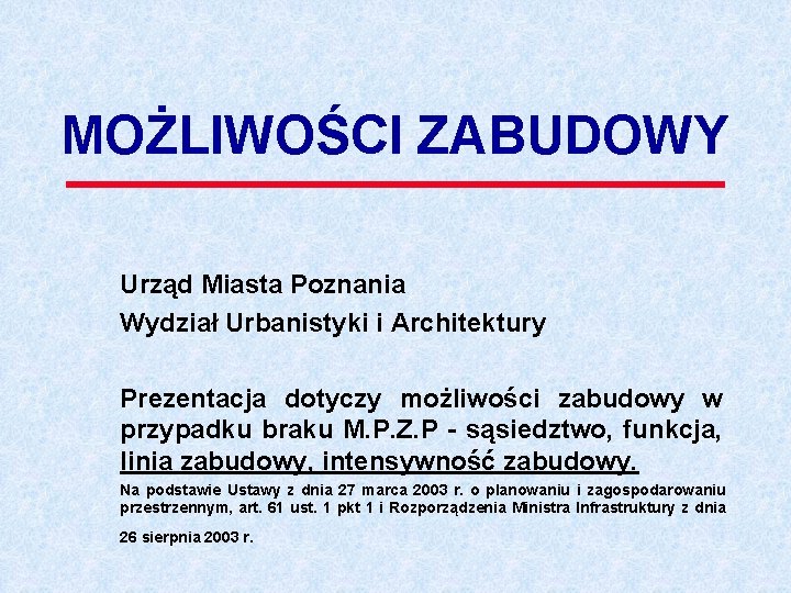 MOŻLIWOŚCI ZABUDOWY Urząd Miasta Poznania Wydział Urbanistyki i Architektury Prezentacja dotyczy możliwości zabudowy w