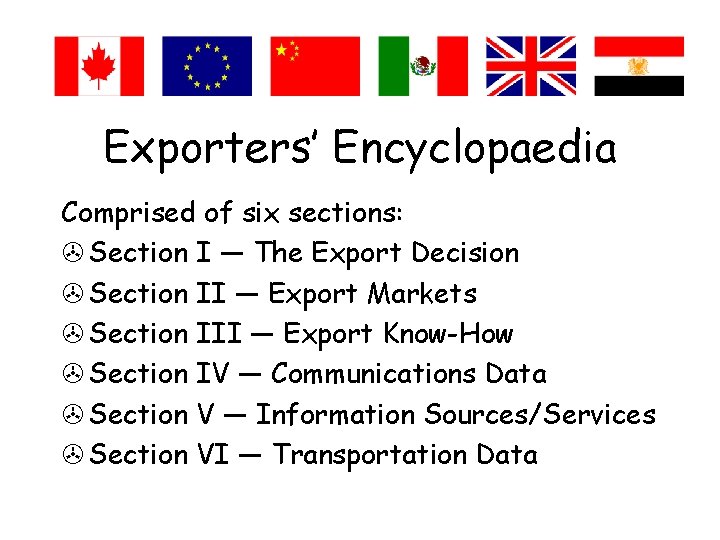 Exporters’ Encyclopaedia Comprised of six sections: > Section I — The Export Decision >