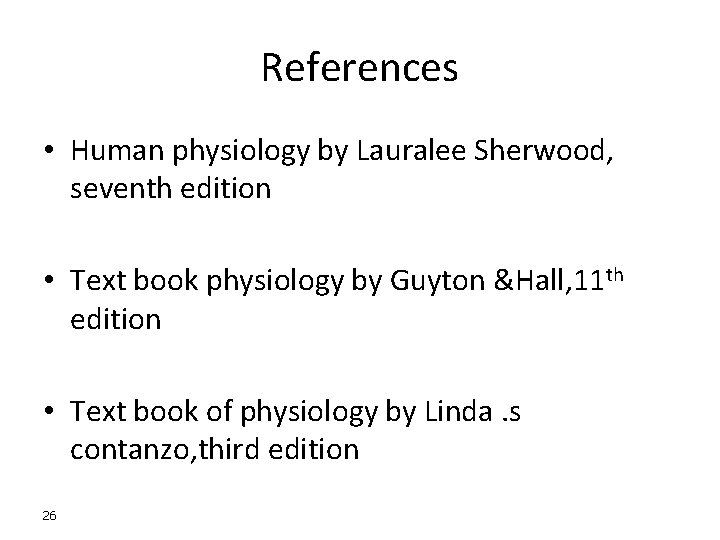 References • Human physiology by Lauralee Sherwood, seventh edition • Text book physiology by