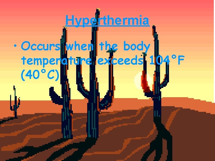 Hyperthermia • Occurs when the body temperature exceeds 104°F (40°C) 