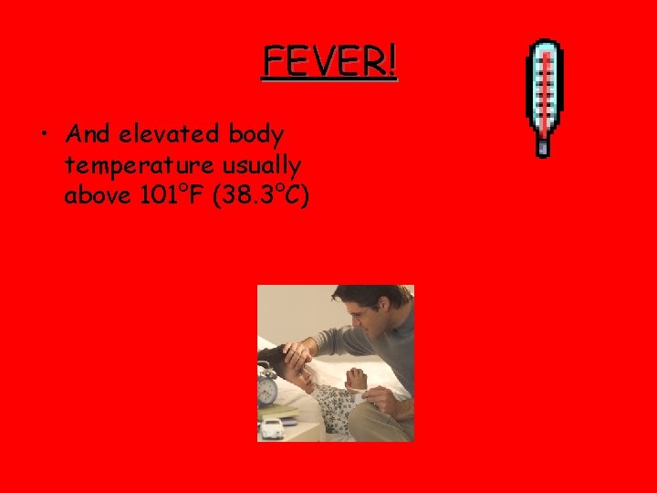 FEVER! • And elevated body temperature usually above 101°F (38. 3°C) 