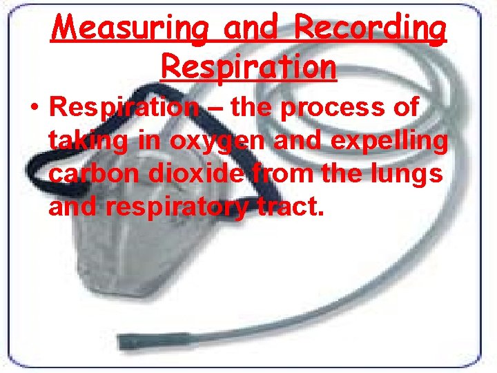 Measuring and Recording Respiration • Respiration – the process of taking in oxygen and