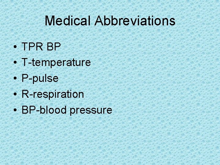 Medical Abbreviations • • • TPR BP T-temperature P-pulse R-respiration BP-blood pressure 