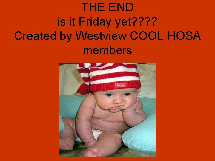 THE END is it Friday yet? ? Created by Westview COOL HOSA members 