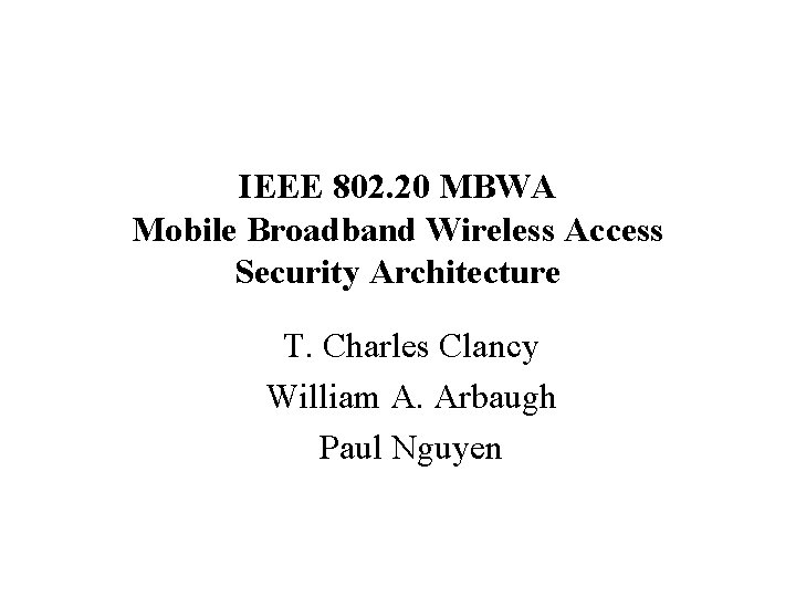 IEEE 802. 20 MBWA Mobile Broadband Wireless Access Security Architecture T. Charles Clancy William