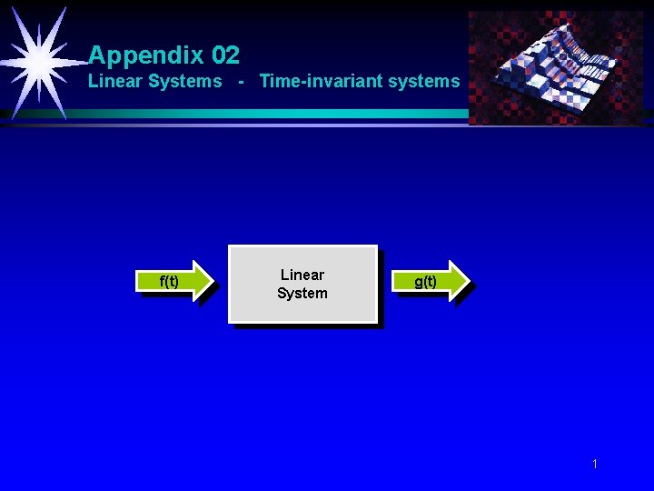 Appendix 02 Linear Systems - Time-invariant systems f(t) Linear System g(t) 1 