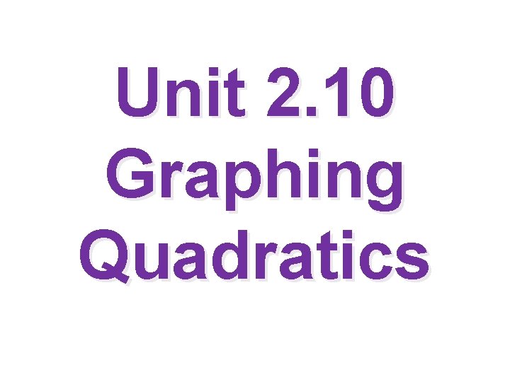 Unit 2. 10 Graphing Quadratics 