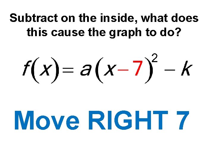 Subtract on the inside, what does this cause the graph to do? Move RIGHT