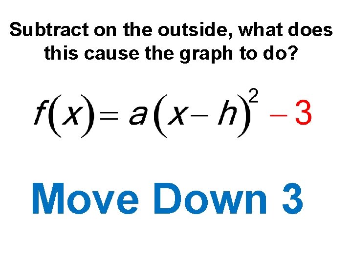 Subtract on the outside, what does this cause the graph to do? Move Down