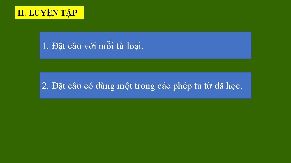 II. LUYỆN TẬP 1. Đặt câu với mỗi từ loại. 2. Đặt câu có