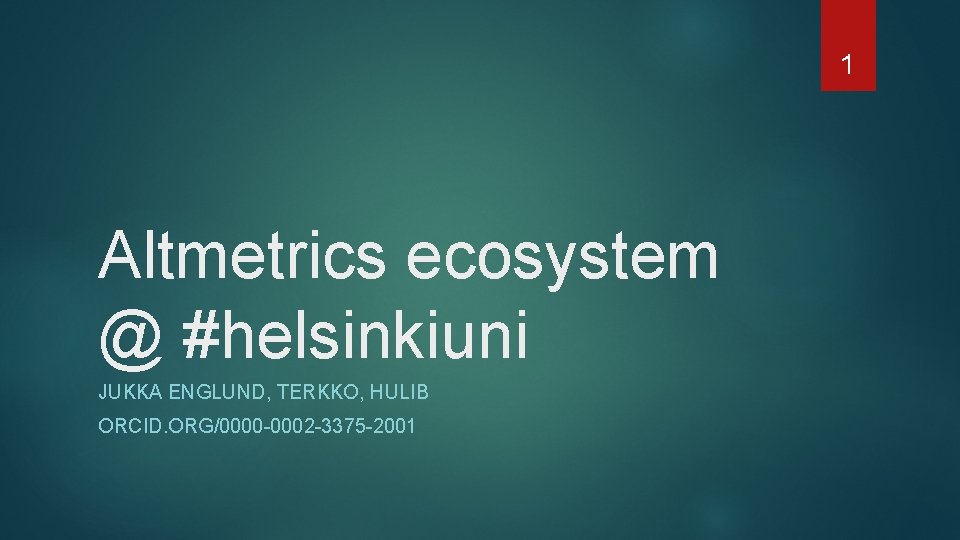 1 Altmetrics ecosystem @ #helsinkiuni JUKKA ENGLUND, TERKKO, HULIB ORCID. ORG/0000 -0002 -3375 -2001