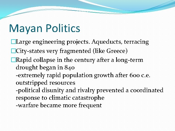 Mayan Politics �Large engineering projects. Aqueducts, terracing �City-states very fragmented (like Greece) �Rapid collapse