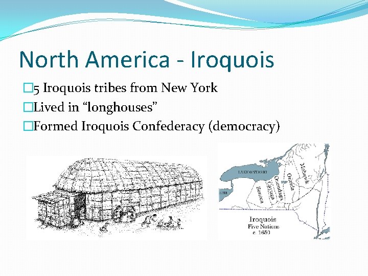 North America - Iroquois � 5 Iroquois tribes from New York �Lived in “longhouses”