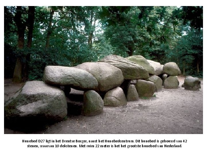 Hunebed D 27 ligt in het Drentse Borger, naast het Hunebedcentrum. Dit hunebed is