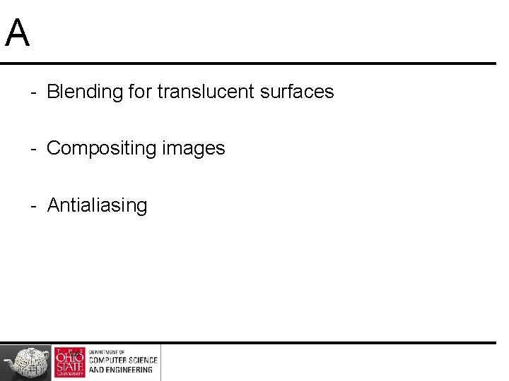 A - Blending for translucent surfaces - Compositing images - Antialiasing 103 