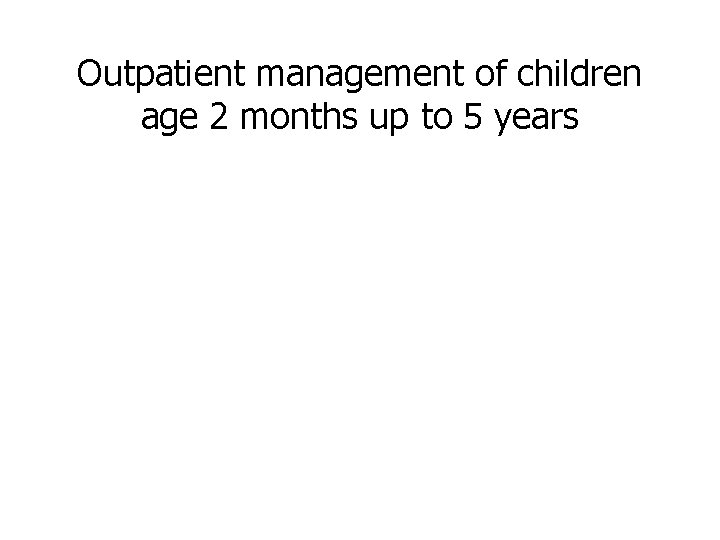 Outpatient management of children age 2 months up to 5 years 