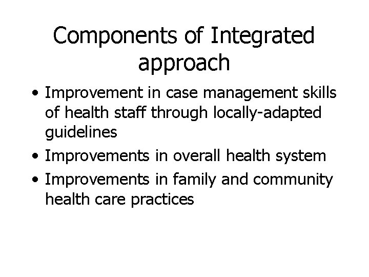 Components of Integrated approach • Improvement in case management skills of health staff through