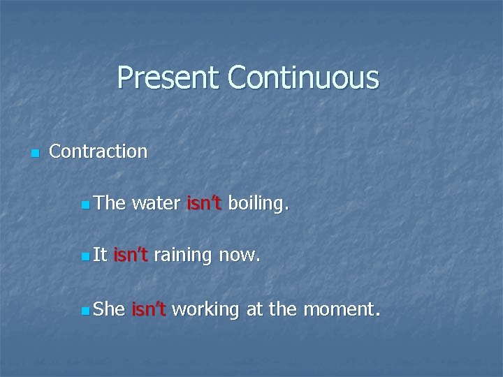 Present Continuous n Contraction n The n It water isn’t boiling. isn’t raining now.