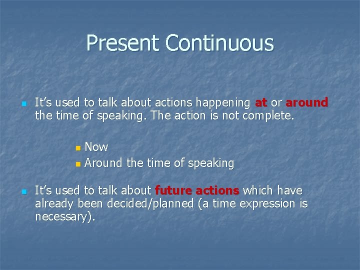 Present Continuous n It’s used to talk about actions happening at or around the
