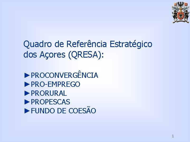 Quadro de Referência Estratégico dos Açores (QRESA): ►PROCONVERGÊNCIA ►PRO-EMPREGO ►PRORURAL ►PROPESCAS ►FUNDO DE COESÃO