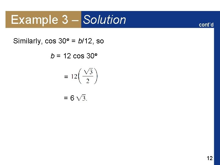 Example 3 – Solution cont’d Similarly, cos 30 = b/12, so b = 12