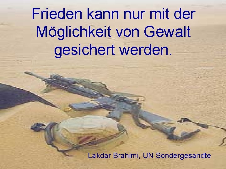 Frieden kann nur mit der Möglichkeit von Gewalt gesichert werden. Lakdar Brahimi, UN Sondergesandte