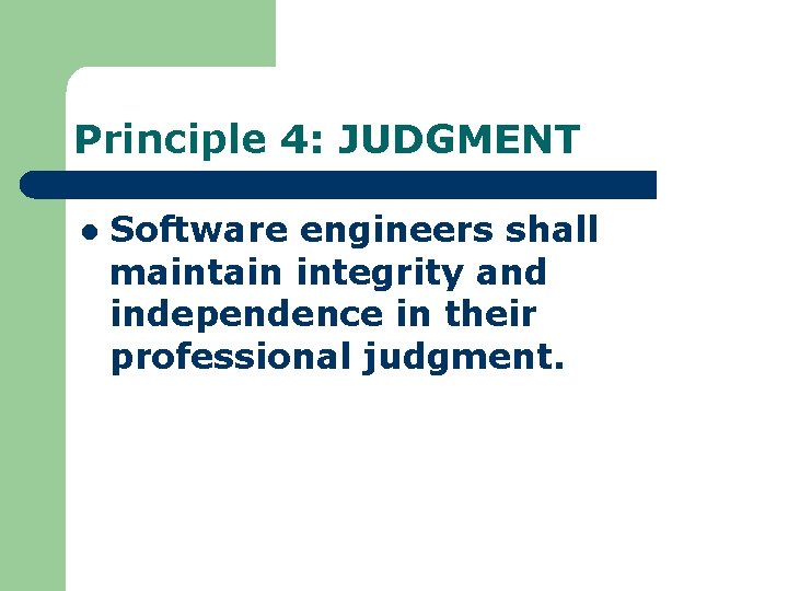 Principle 4: JUDGMENT l Software engineers shall maintain integrity and independence in their professional