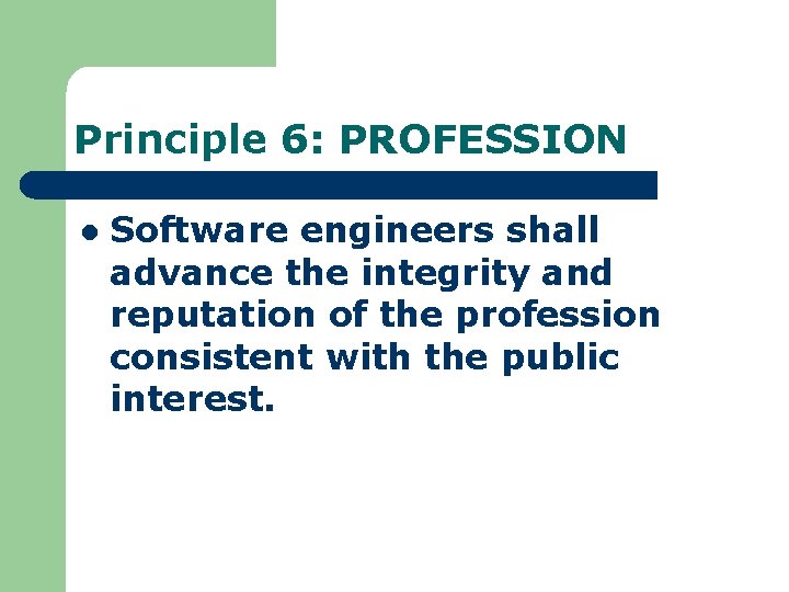 Principle 6: PROFESSION l Software engineers shall advance the integrity and reputation of the