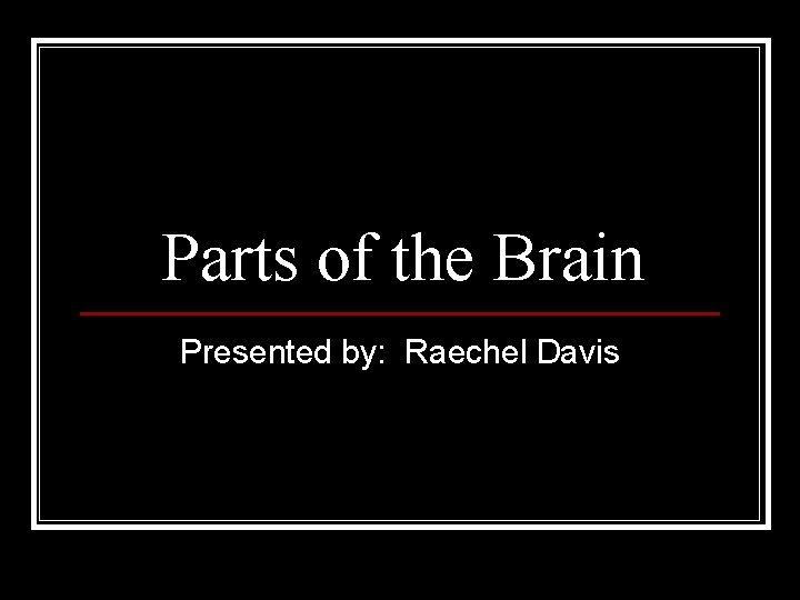 Parts of the Brain Presented by: Raechel Davis 