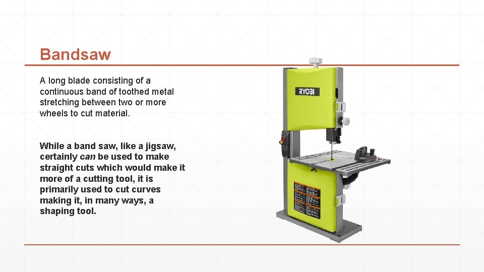 Bandsaw A long blade consisting of a continuous band of toothed metal stretching between