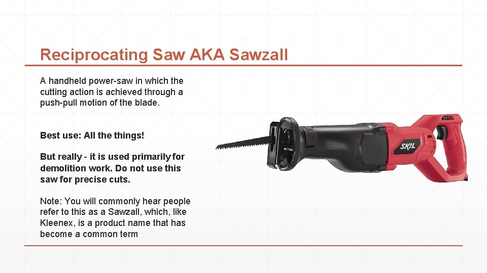 Reciprocating Saw AKA Sawzall A handheld power-saw in which the cutting action is achieved