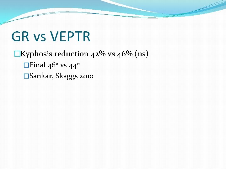 GR vs VEPTR �Kyphosis reduction 42% vs 46% (ns) �Final 46 o vs 44