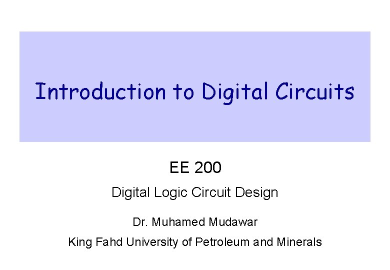 Introduction to Digital Circuits EE 200 Digital Logic Circuit Design Dr. Muhamed Mudawar King