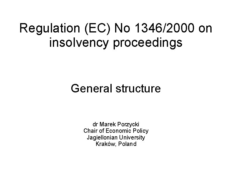 Regulation (EC) No 1346/2000 on insolvency proceedings General structure dr Marek Porzycki Chair of