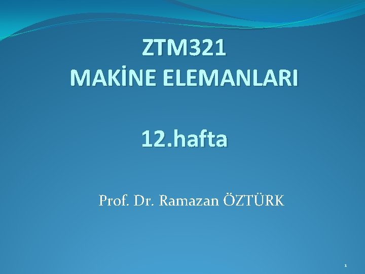 ZTM 321 MAKİNE ELEMANLARI 12. hafta Prof. Dr. Ramazan ÖZTÜRK 1 