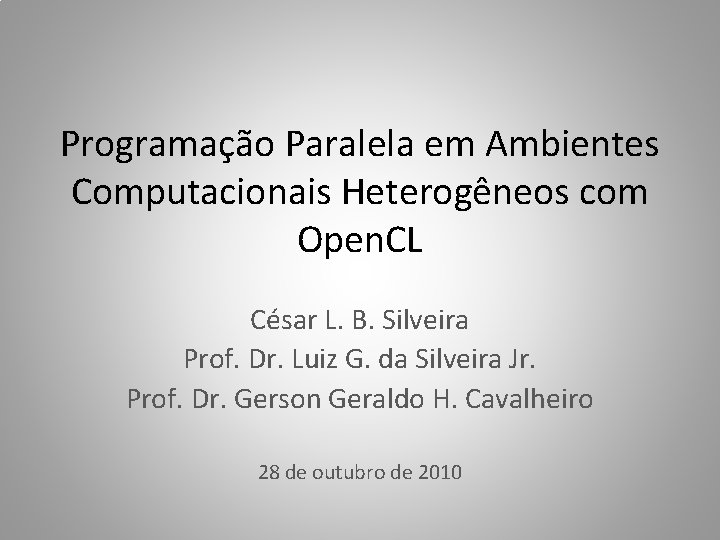 Programação Paralela em Ambientes Computacionais Heterogêneos com Open. CL César L. B. Silveira Prof.