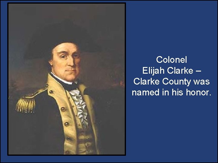 Colonel Elijah Clarke – Clarke County was named in his honor. Colonel Elijah Clarke – Clarke County was named in his honor.