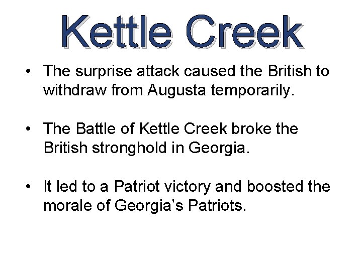 Kettle Creek • The surprise attack caused the British to withdraw from Augusta temporarily. Kettle Creek • The surprise attack caused the British to withdraw from Augusta temporarily.